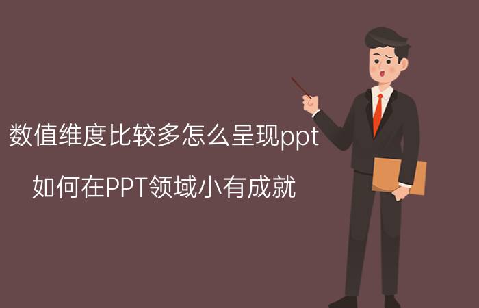 数值维度比较多怎么呈现ppt 如何在PPT领域小有成就？